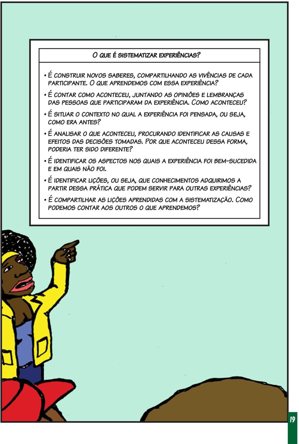 É analisar o que aconteceu, procurando identificar as causas e efeitos das decisões tomadas. Por que aconteceu dessa forma, poderia ter sido diferente?