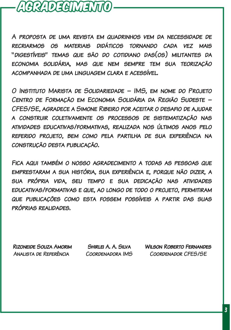 O Instituto Marista de Solidariedade IMS, em nome do Projeto Centro de Formação em Economia Solidária da Região Sudeste CFES/SE, agradece a Simone Ribeiro por aceitar o desafio de ajudar a construir