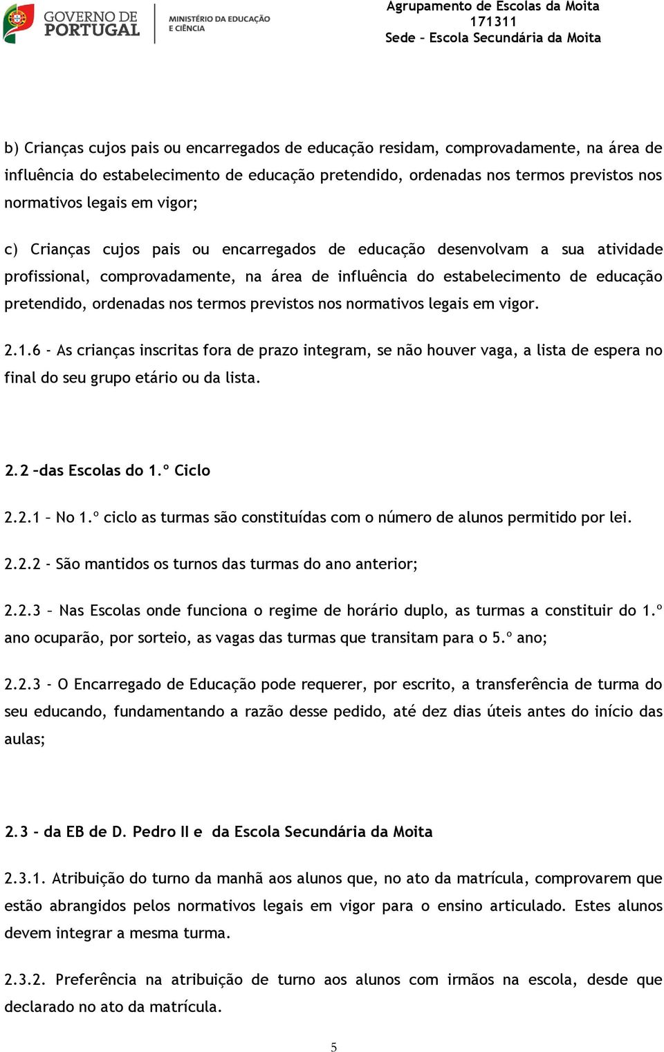 termos previstos nos normativos legais em vigor. 2.1.6 - As crianças inscritas fora de prazo integram, se não houver vaga, a lista de espera no final do seu grupo etário ou da lista. 2.2 das Escolas do 1.