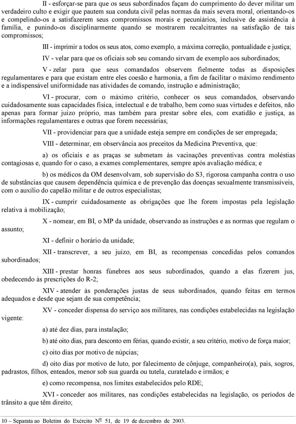 compromissos; III - imprimir a todos os seus atos, como exemplo, a máxima correção, pontualidade e justiça; IV - velar para que os oficiais sob seu comando sirvam de exemplo aos subordinados; V -