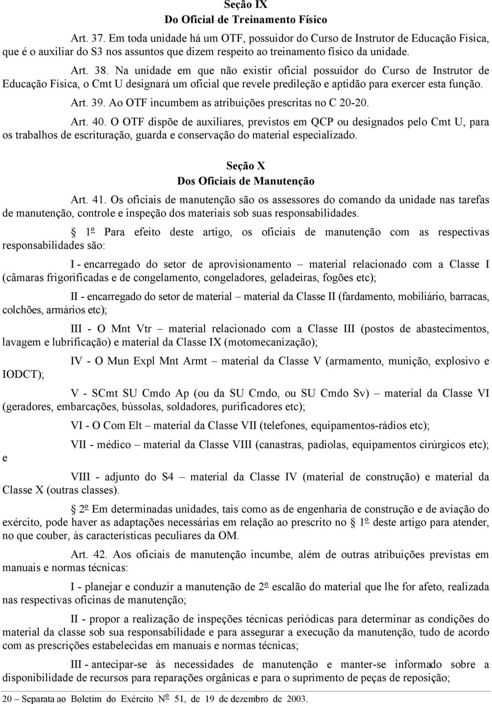 Na unidade em que não existir oficial possuidor do Curso de Instrutor de Educação Física, o Cmt U designará um oficial que revele predileção e aptidão para exercer esta função. Art. 39.