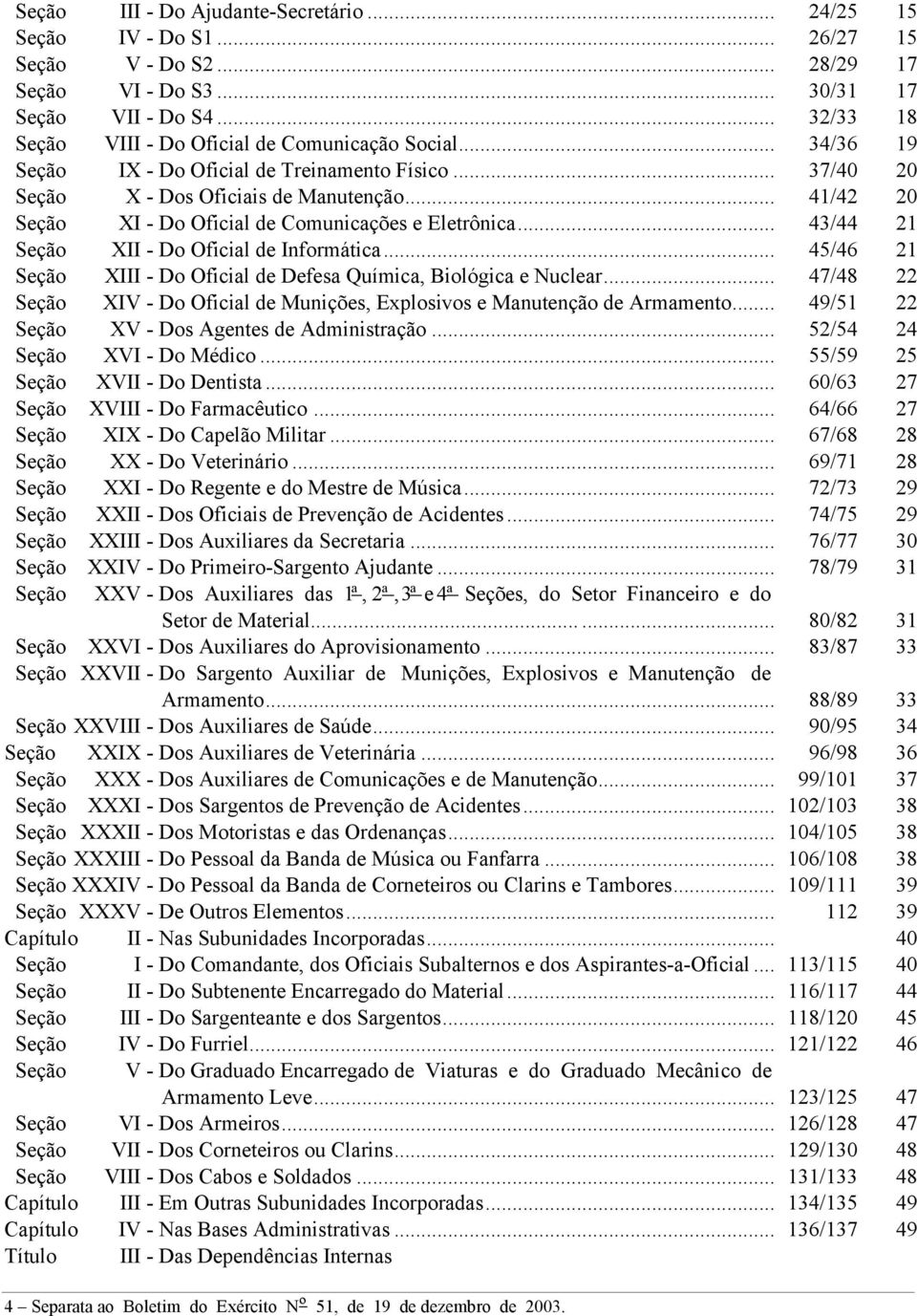 .. 41/42 20 Seção XI - Do Oficial de Comunicações e Eletrônica... 43/44 21 Seção XII - Do Oficial de Informática... 45/46 21 Seção XIII - Do Oficial de Defesa Química, Biológica e Nuclear.