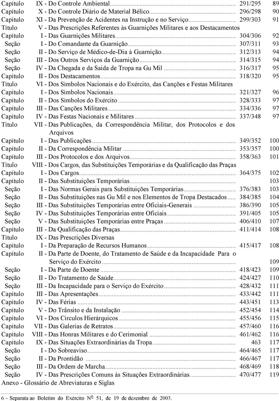 .. 307/311 93 Seção II - Do Serviço de Médico-de-Dia à Guarnição... 312/313 94 Seção III - Dos Outros Serviços da Guarnição... 314/315 94 Seção IV - Da Chegada e da Saída de Tropa na Gu Mil.