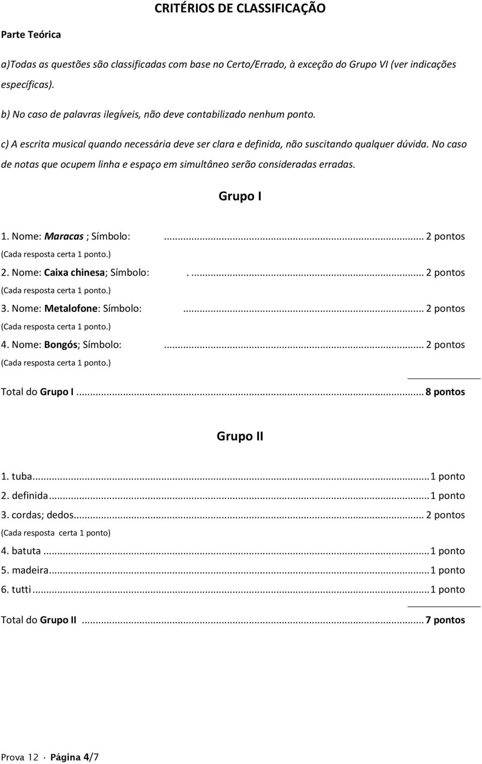 No caso de notas que ocupem linha e espaço em simultâneo serão consideradas erradas. 1. Nome: Maracas ; Símbolo:... 2 pontos 2. Nome: Caixa chinesa; Símbolo:.... 2 pontos 3.