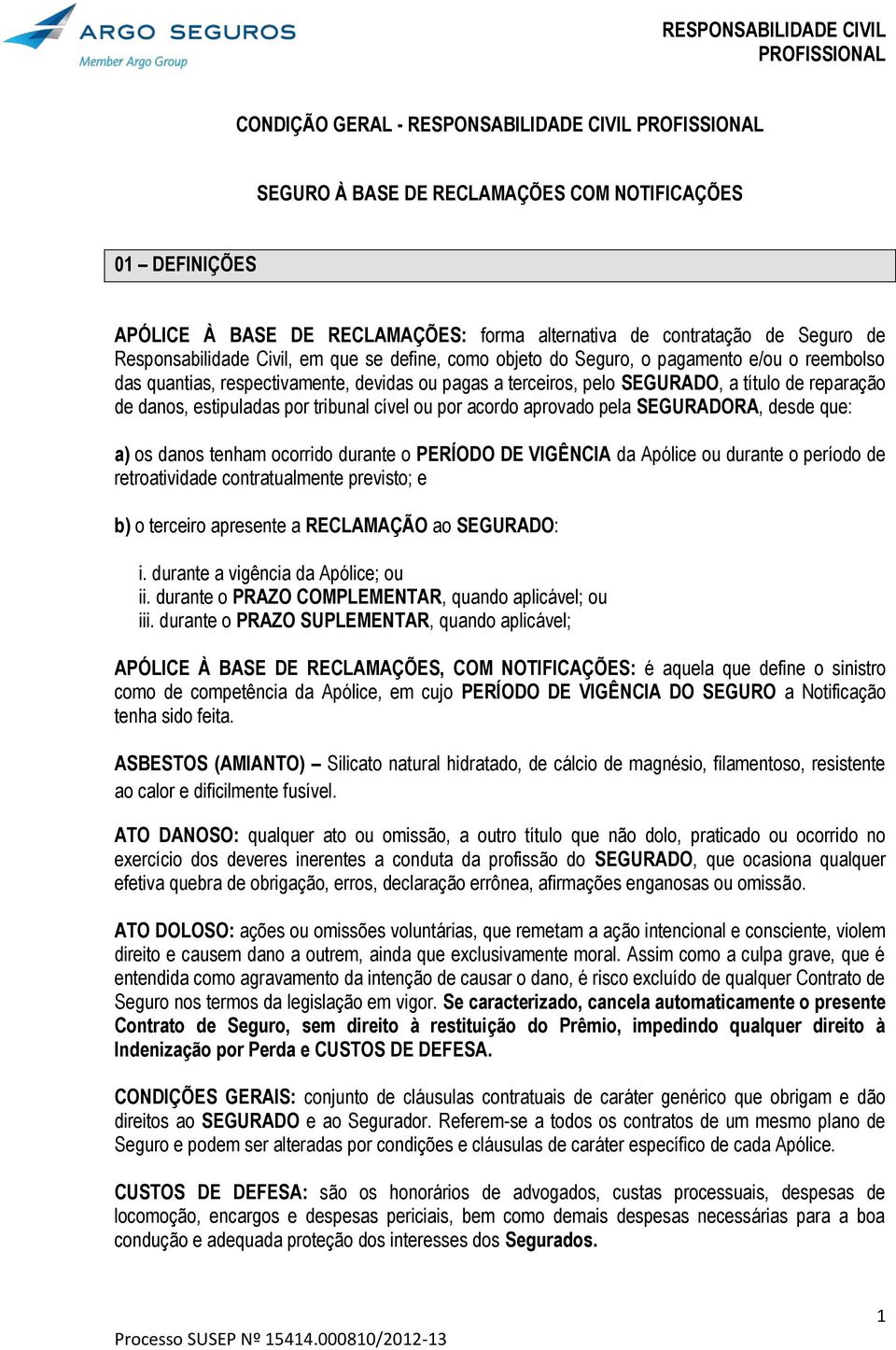 por tribunal cível ou por acordo aprovado pela SEGURADORA, desde que: a) os danos tenham ocorrido durante o PERÍODO DE VIGÊNCIA da Apólice ou durante o período de retroatividade contratualmente