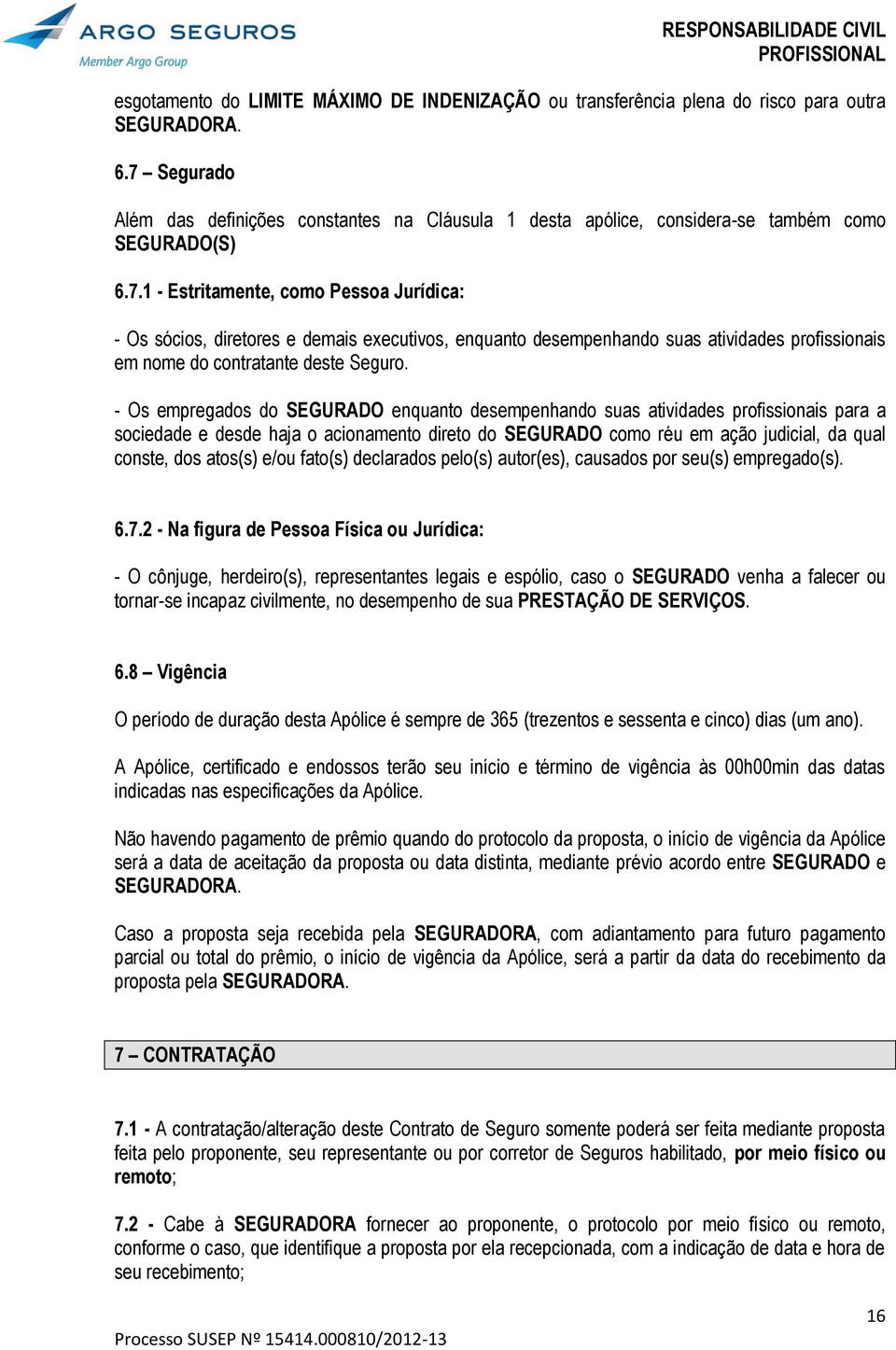 - Os empregados do SEGURADO enquanto desempenhando suas atividades profissionais para a sociedade e desde haja o acionamento direto do SEGURADO como réu em ação judicial, da qual conste, dos atos(s)