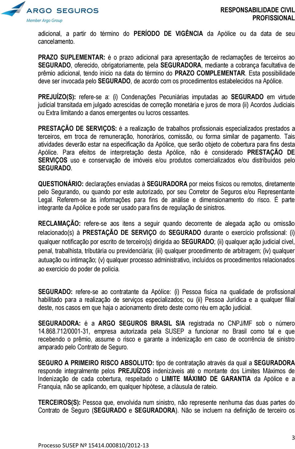 tendo início na data do término do PRAZO COMPLEMENTAR. Esta possibilidade deve ser invocada pelo SEGURADO, de acordo com os procedimentos estabelecidos na Apólice.