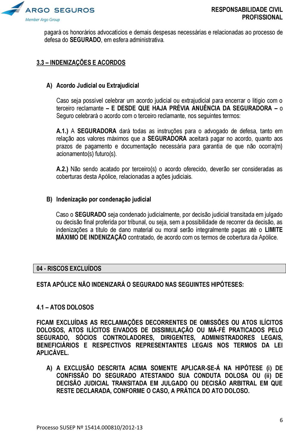 ANUÊNCIA DA SEGURADORA o Seguro celebrará o acordo com o terceiro reclamante, nos seguintes termos: A.1.