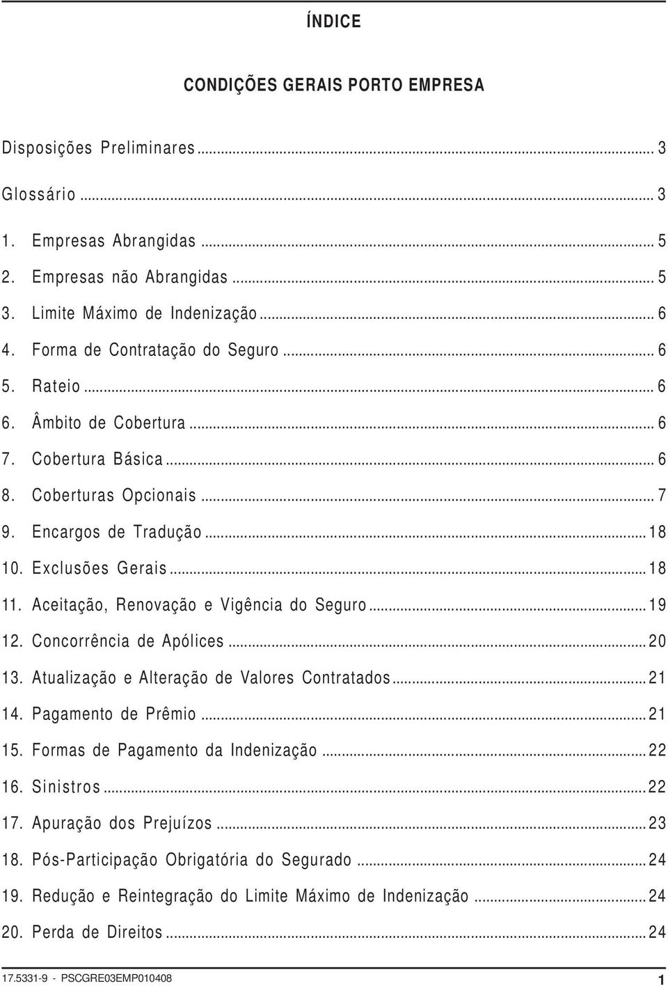 Aceitação, Renovação e Vigência do Seguro... 19 12. Concorrência de Apólices... 20 13. Atualização e Alteração de Valores Contratados... 21 14. Pagamento de Prêmio... 21 15.