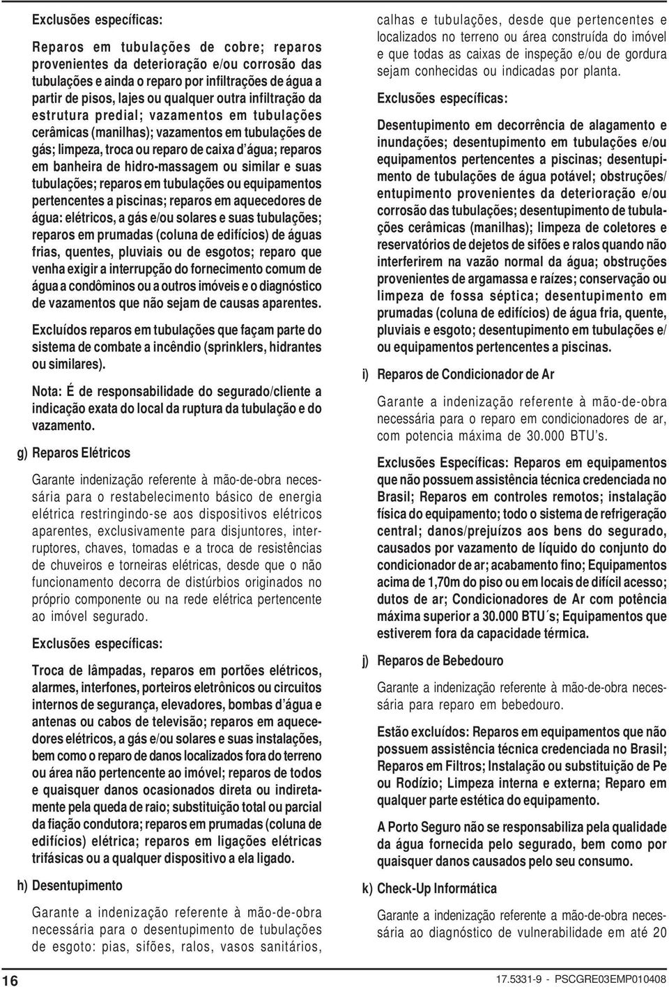 ou similar e suas tubulações; reparos em tubulações ou equipamentos pertencentes a piscinas; reparos em aquecedores de água: elétricos, a gás e/ou solares e suas tubulações; reparos em prumadas