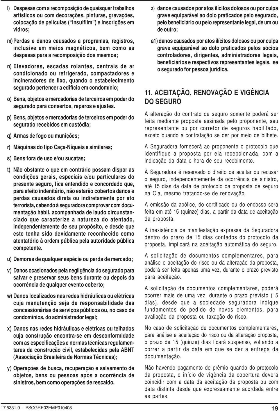 incineradores de lixo, quando o estabelecimento segurado pertencer a edifício em condomínio; o) Bens, objetos e mercadorias de terceiros em poder do segurado para consertos, reparos e ajustes.