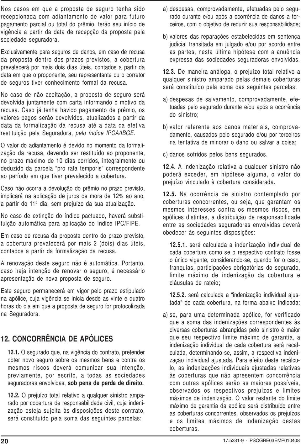 Exclusivamente para seguros de danos, em caso de recusa da proposta dentro dos prazos previstos, a cobertura prevalecerá por mais dois dias úteis, contados a partir da data em que o proponente, seu