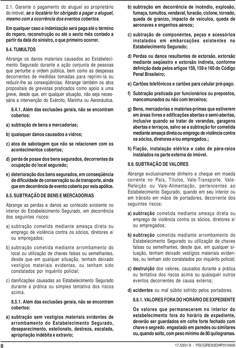 TUMULTOS Abrange os danos materiais causados ao Estabelecimento Segurado durante a ação conjunta de pessoas que perturbe a ordem pública, bem como as despesas decorrentes de medidas tomadas para