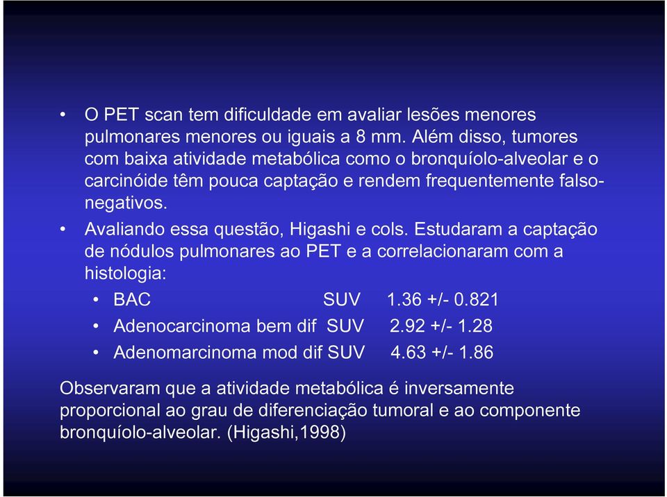 Avaliando essa questão, Higashi e cols. Estudaram a captação de nódulos pulmonares ao PET e a correlacionaram com a histologia: BAC SUV 1.36 +/- 0.