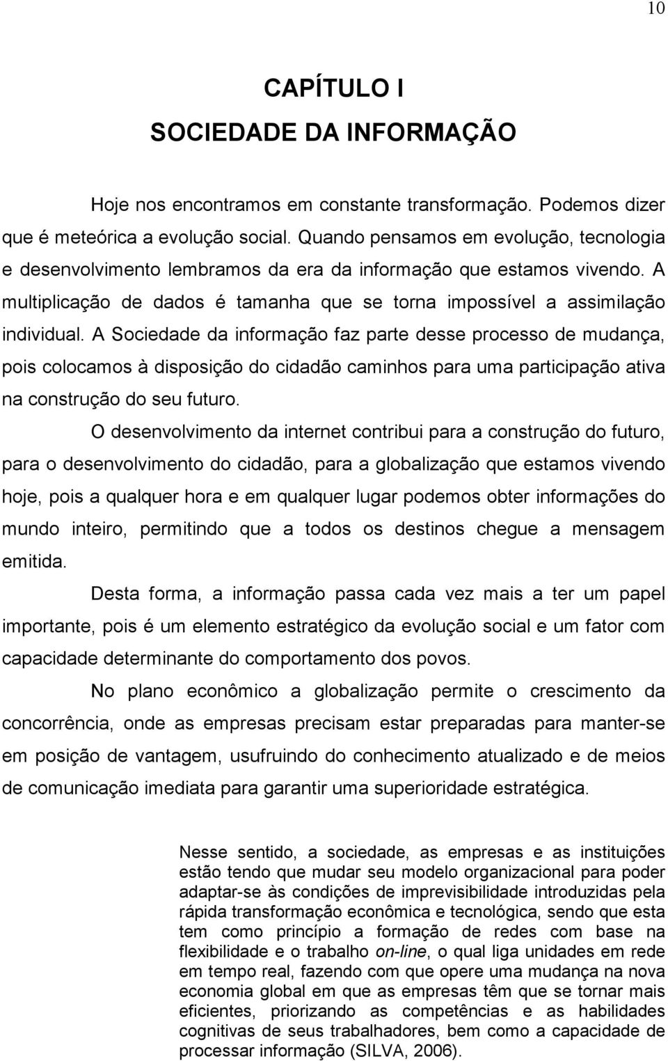 A Sociedade da informação faz parte desse processo de mudança, pois colocamos à disposição do cidadão caminhos para uma participação ativa na construção do seu futuro.