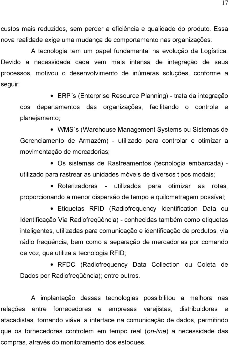 Devido a necessidade cada vem mais intensa de integração de seus processos, motivou o desenvolvimento de inúmeras soluções, conforme a seguir: ERP s (Enterprise Resource Planning) - trata da