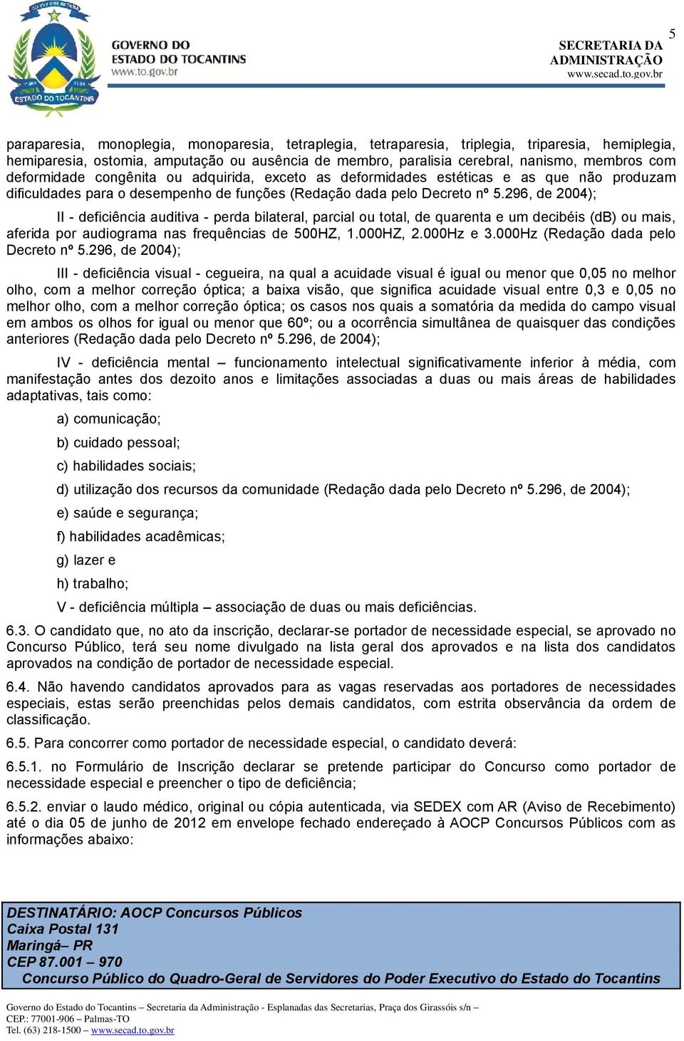 296, de 2004); II deficiência auditiva perda bilateral, parcial ou total, de quarenta e um decibéis (db) ou mais, aferida por audiograma nas frequências de 500HZ, 1.000HZ, 2.000Hz e 3.