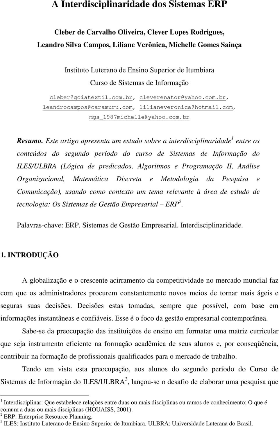 Este artigo apresenta um estudo sobre a interdisciplinaridade 1 entre os conteúdos do segundo período do curso de Sistemas de Informação do ILES/ULBRA (Lógica de predicados, Algoritmos e Programação