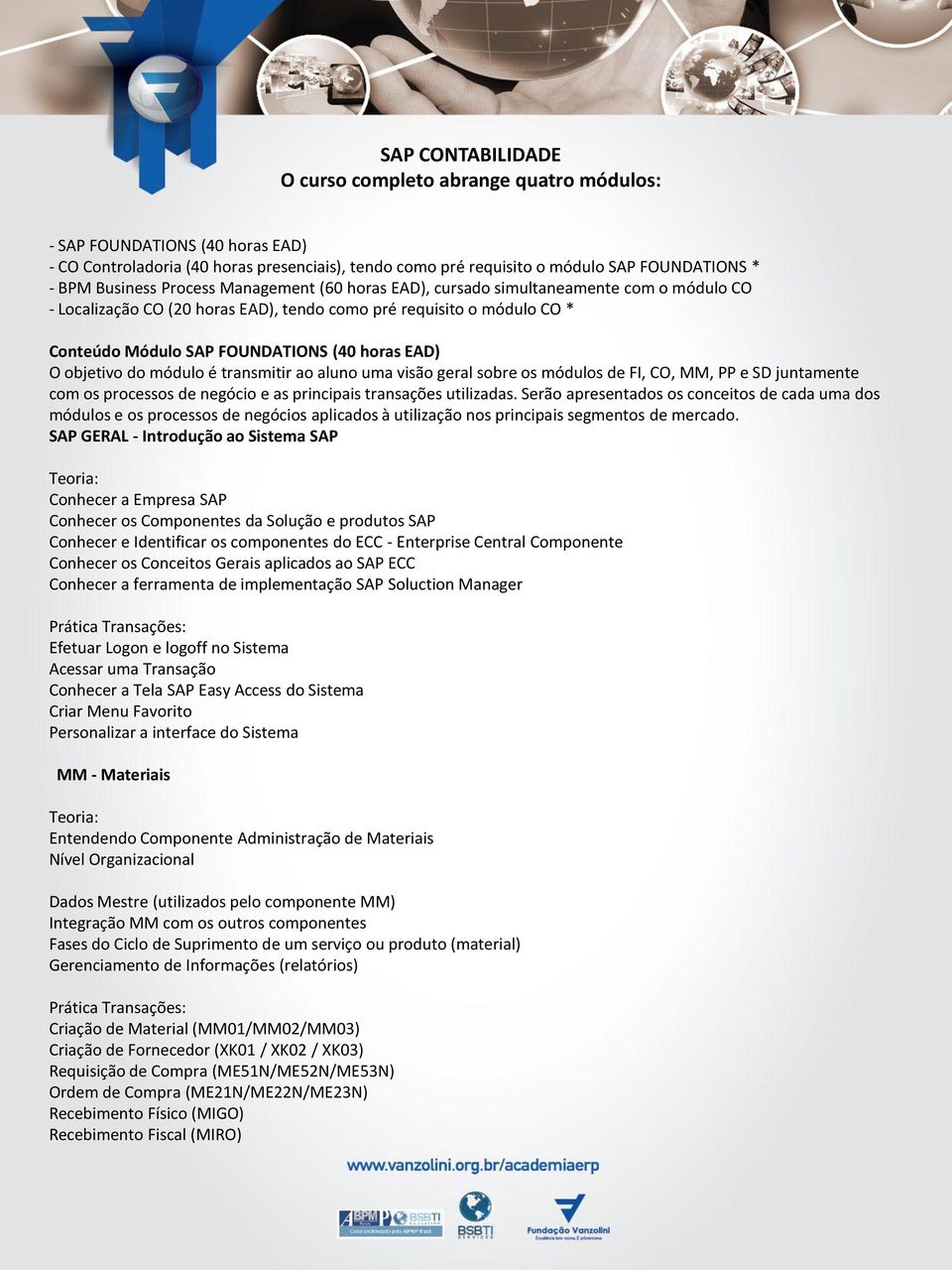 EAD) O objetivo do módulo é transmitir ao aluno uma visão geral sobre os módulos de FI, CO, MM, PP e SD juntamente com os processos de negócio e as principais transações utilizadas.