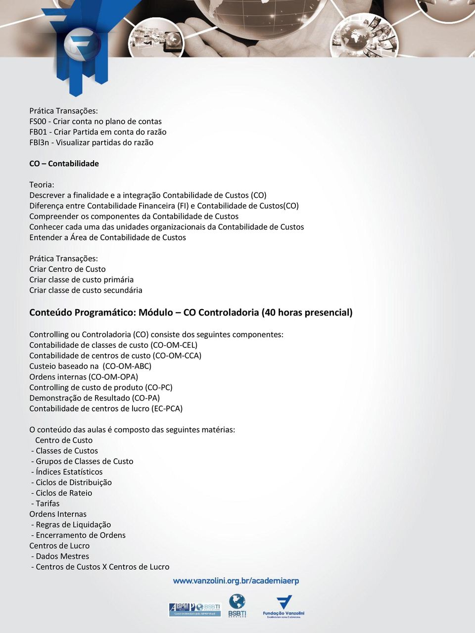 Custos Entender a Área de Contabilidade de Custos Criar Centro de Custo Criar classe de custo primária Criar classe de custo secundária Conteúdo Programático: Módulo CO Controladoria (40 horas