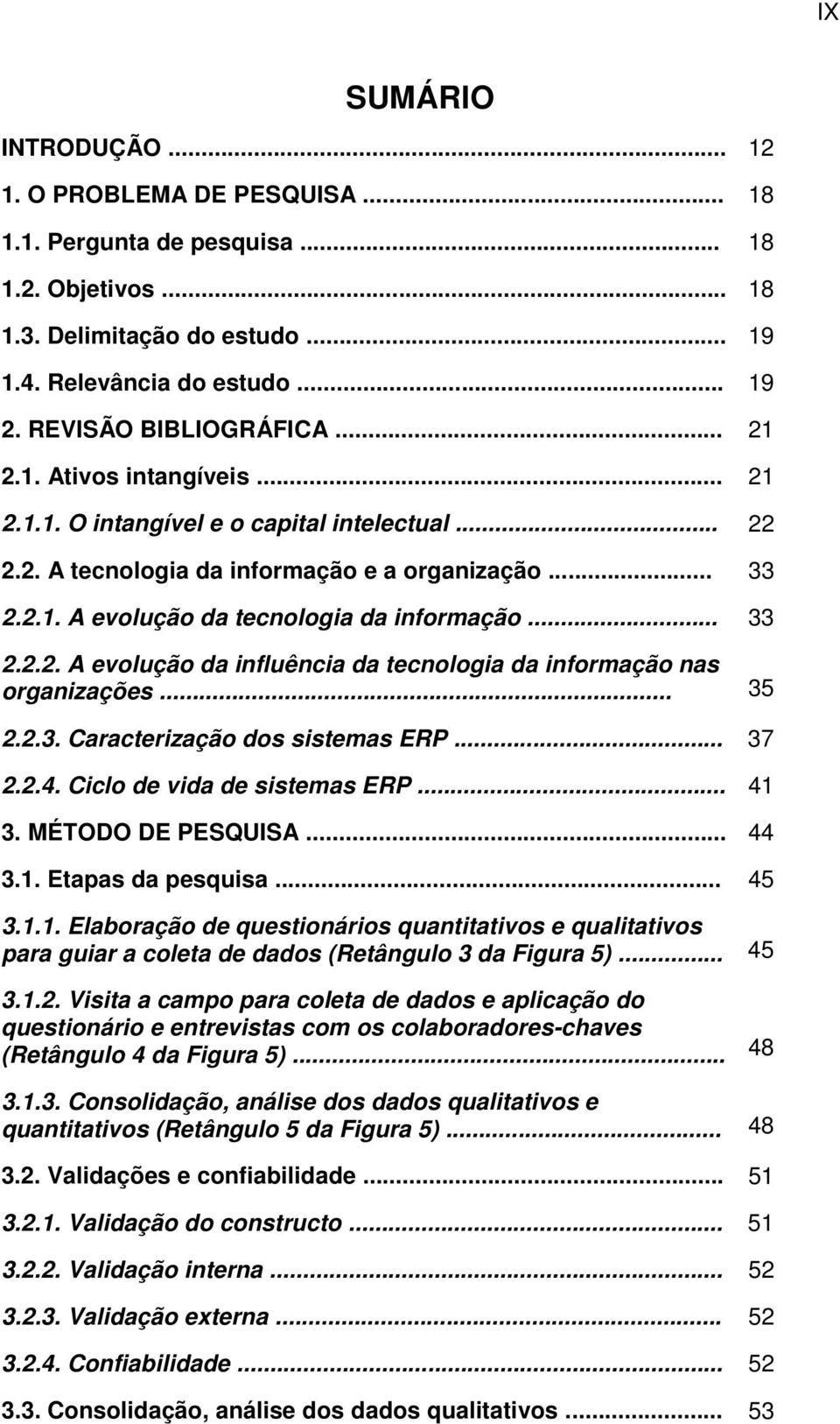 .. 33 2.2.2. A evolução da influência da tecnologia da informação nas organizações... 35 2.2.3. Caracterização dos sistemas ERP... 37 2.2.4. Ciclo de vida de sistemas ERP... 41 3. MÉTODO DE PESQUISA.