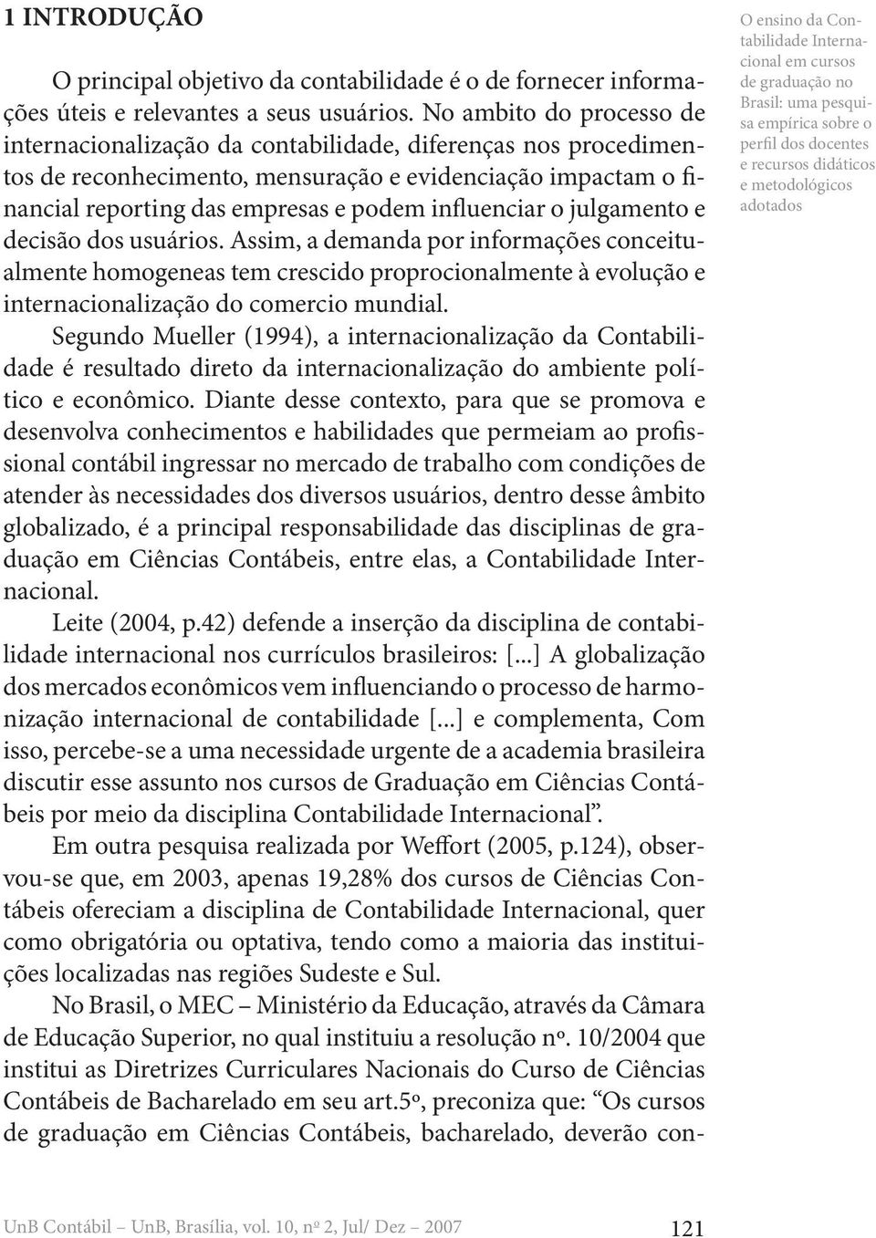 influenciar o julgamento e decisão dos usuários. Assim, a demanda por informações conceitualmente homogeneas tem crescido proprocionalmente à evolução e internacionalização do comercio mundial.