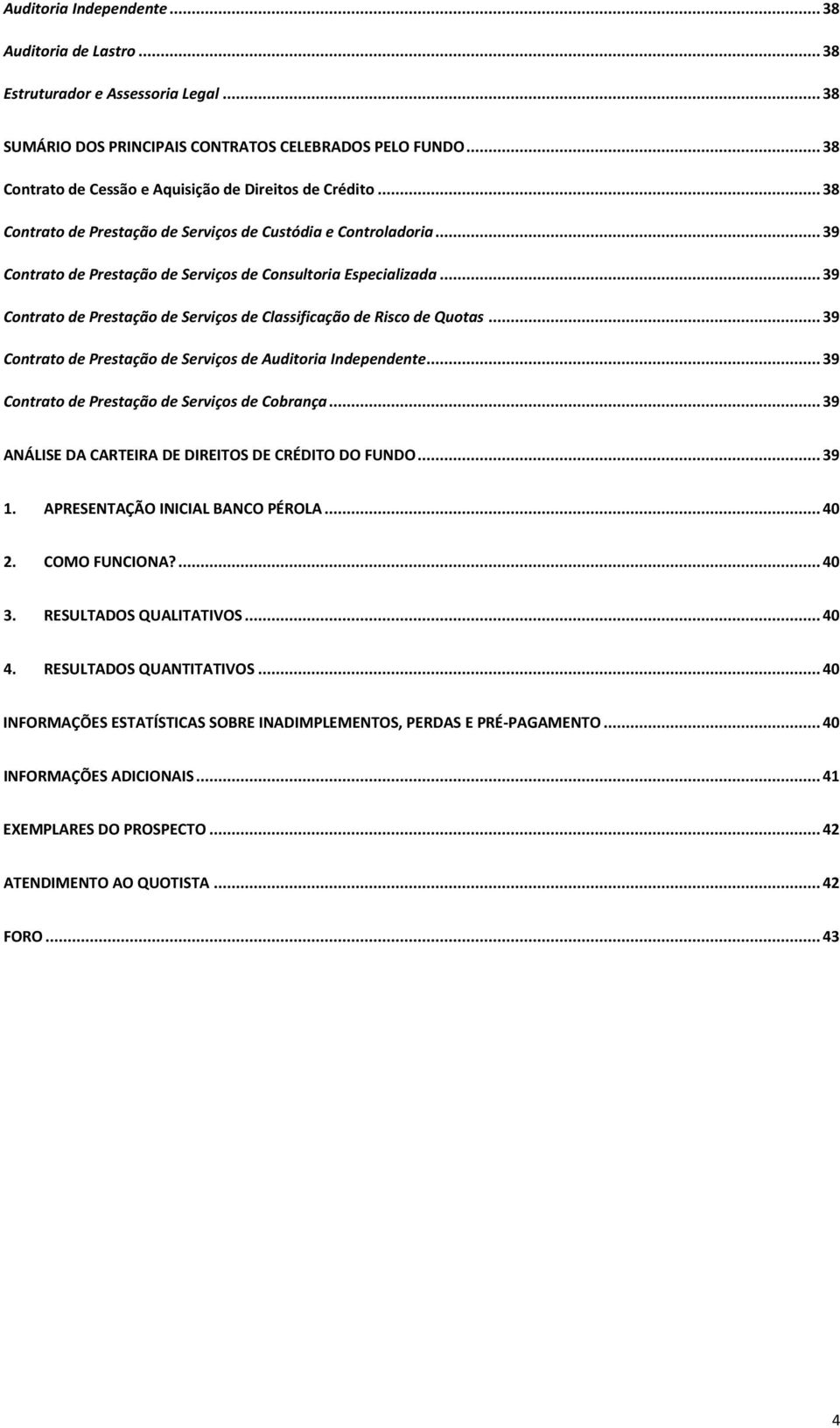 .. 39 Contrato de Prestação de Serviços de Classificação de Risco de Quotas... 39 Contrato de Prestação de Serviços de Auditoria Independente... 39 Contrato de Prestação de Serviços de Cobrança.