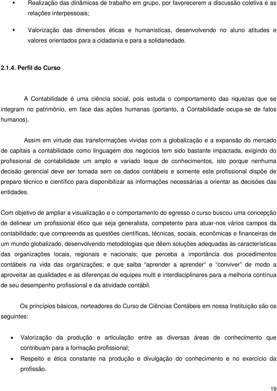 Perfil do Curso A Contabilidade é uma ciência social, pois estuda o comportamento das riquezas que se integram no patrimônio, em face das ações humanas (portanto, a Contabilidade ocupa-se de fatos