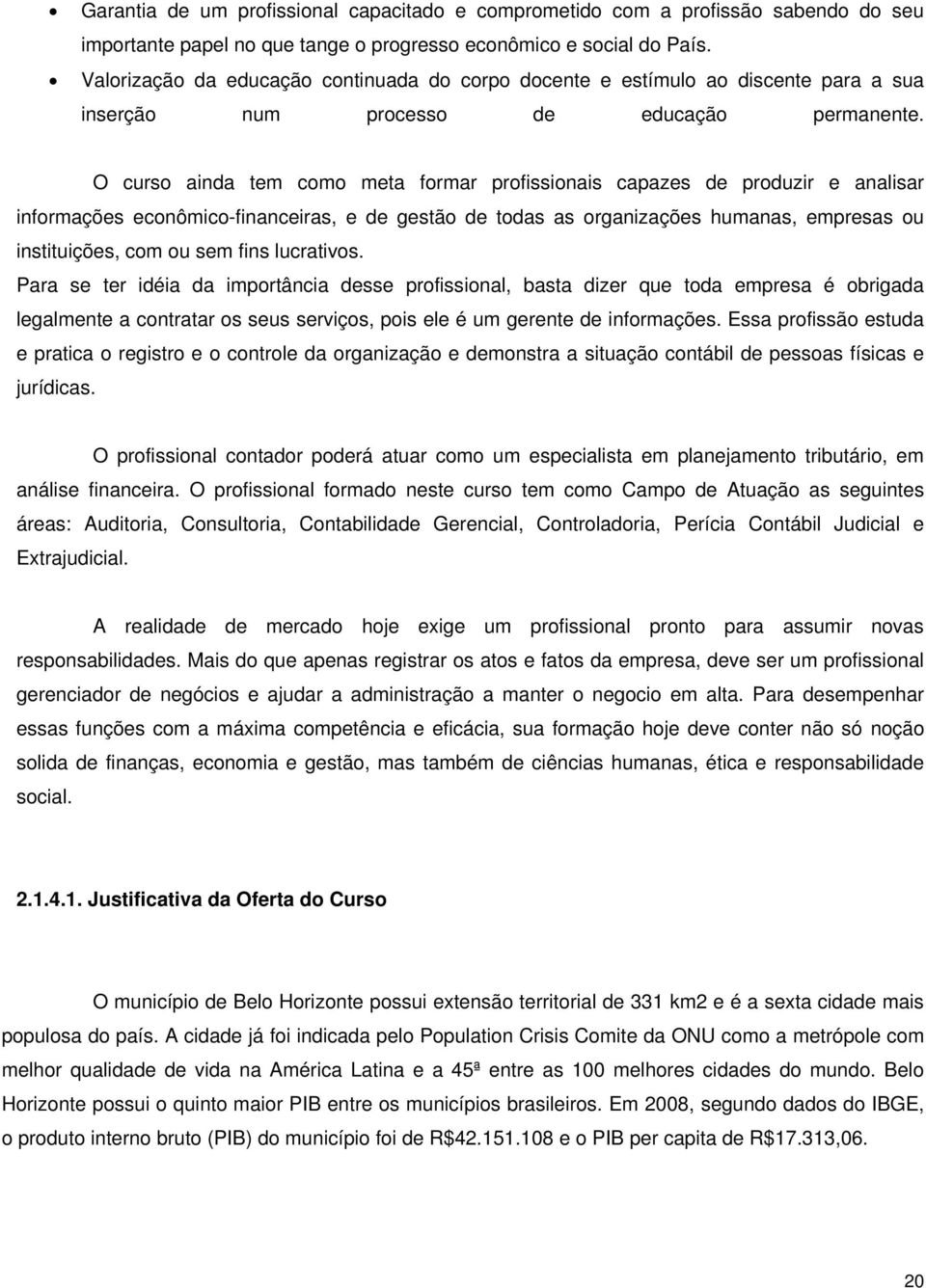 O curso ainda tem como meta formar profissionais capazes de produzir e analisar informações econômico-financeiras, e de gestão de todas as organizações humanas, empresas ou instituições, com ou sem