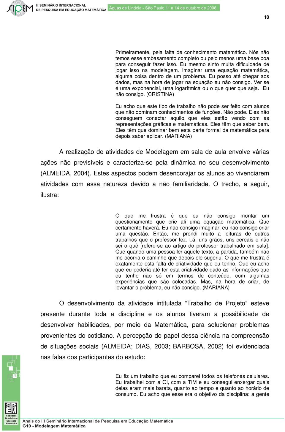 Eu posso até chegar aos dados, mas na hora de jogar na equação eu não consigo. Ver se é uma exponencial, uma logarítmica ou o que quer que seja. Eu não consigo.