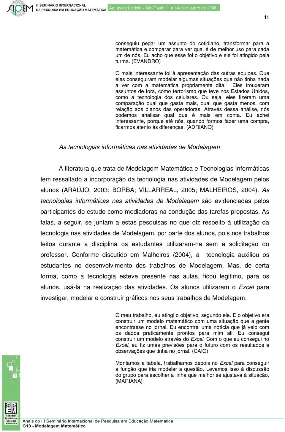 Eles trouxeram assuntos de fora, como terrorismo que teve nos Estados Unidos, como a tecnologia dos celulares.