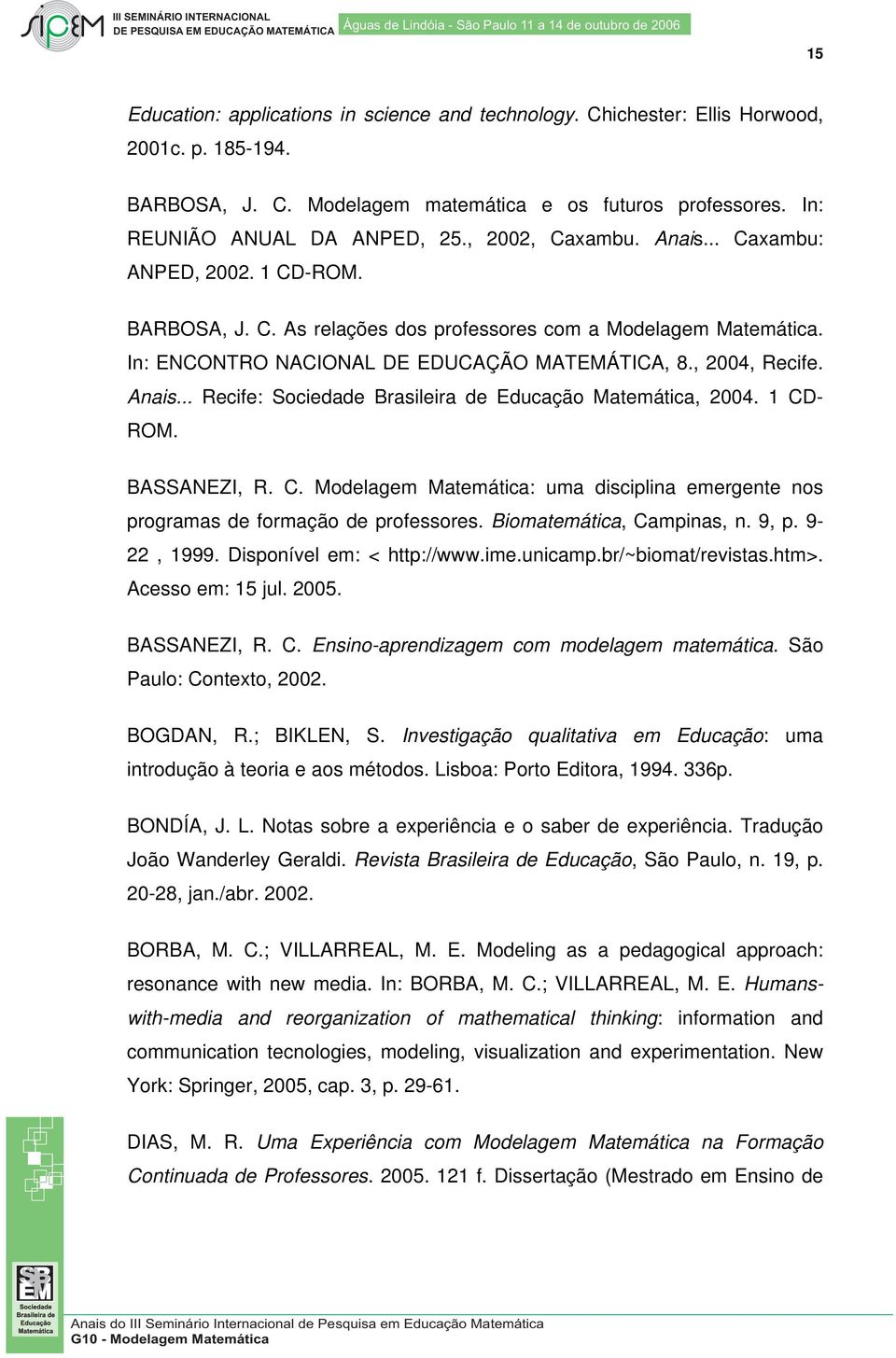 1 CD- ROM. BASSANEZI, R. C. Modelagem Matemática: uma disciplina emergente nos programas de formação de professores. Biomatemática, Campinas, n. 9, p. 9-22, 1999. Disponível em: < http://www.ime.