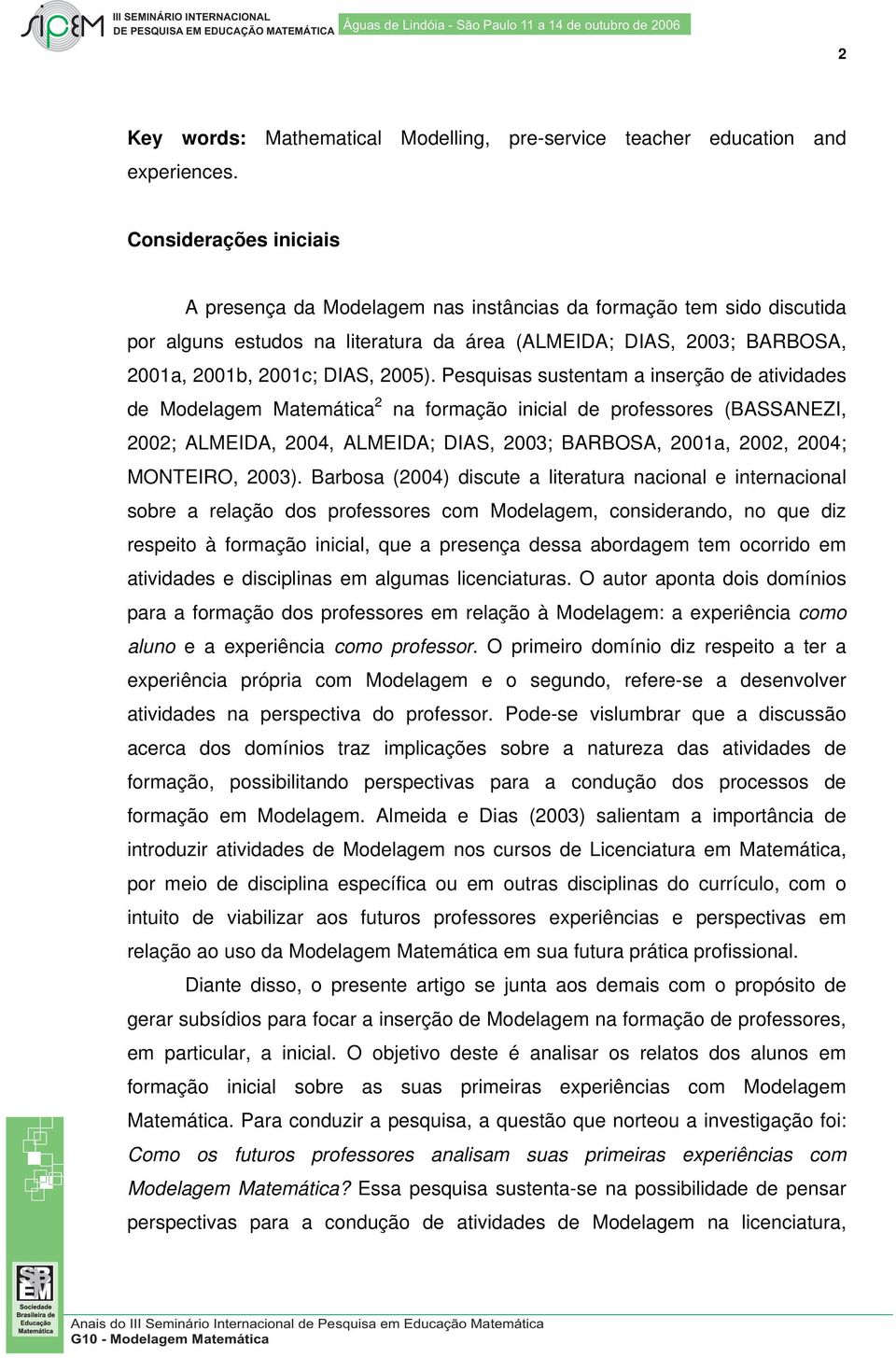 Pesquisas sustentam a inserção de atividades de Modelagem Matemática 2 na formação inicial de professores (BASSANEZI, 2002; ALMEIDA, 2004, ALMEIDA; DIAS, 2003; BARBOSA, 2001a, 2002, 2004; MONTEIRO,