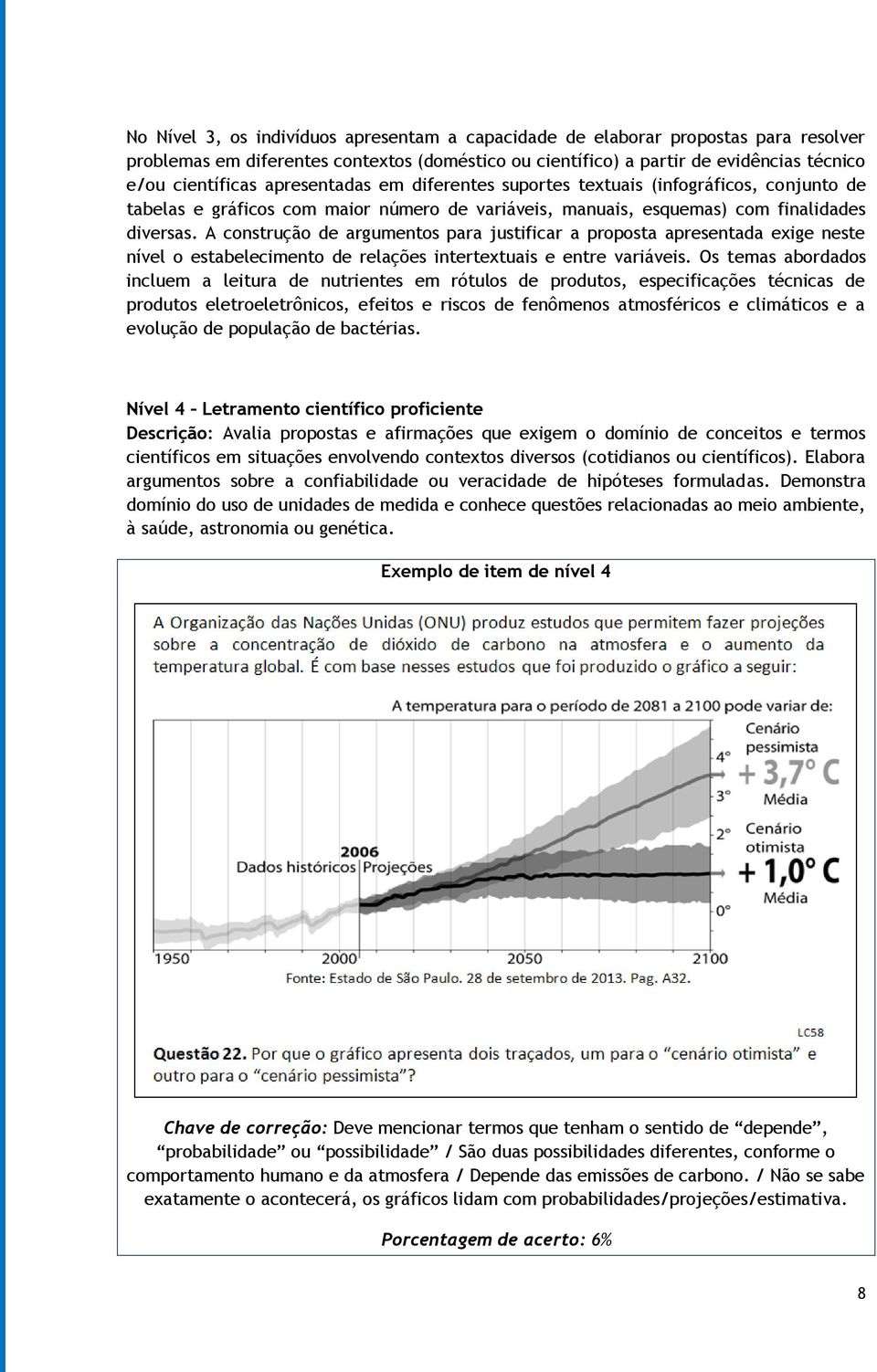 A construção de argumentos para justificar a proposta apresentada exige neste nível o estabelecimento de relações intertextuais e entre variáveis.