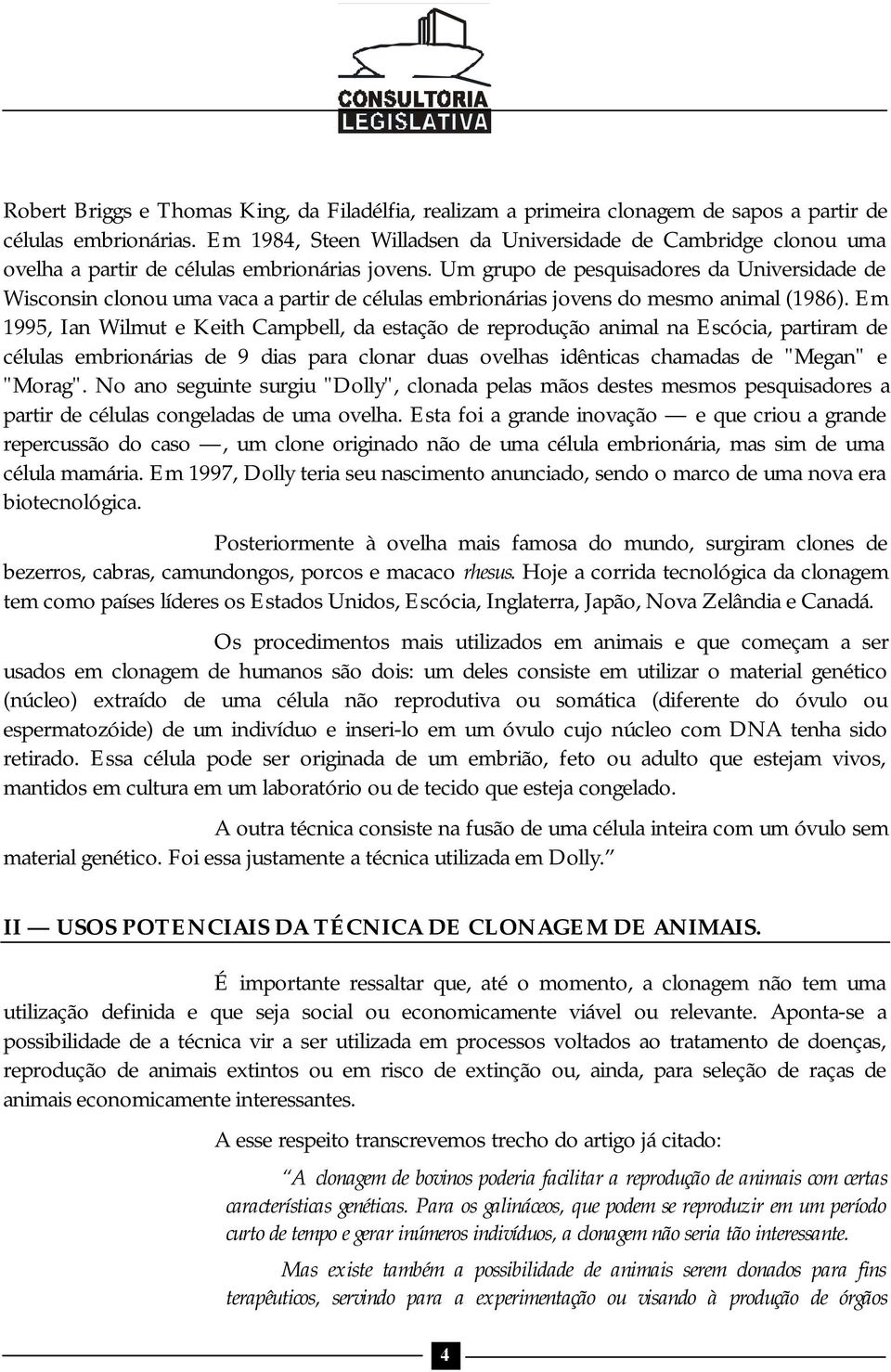 Um grupo de pesquisadores da Universidade de Wisconsin clonou uma vaca a partir de células embrionárias jovens do mesmo animal (1986).