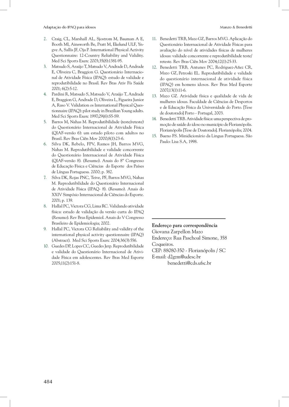 Matsudo S, Araújo T, Matsudo V, Andrade D, Andrade E, Oliveira C, Braggion G. Questionário Internacional de Atividade Física (IPAQ): estudo de validade e reprodutibilidade no Brasil.