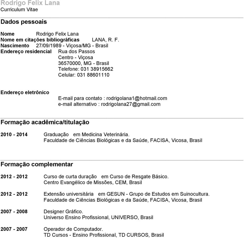 Formação acadêmica/titulação 2010-2014 Graduação em Medicina Veterinária Faculdade de Ciências Biológicas e da Saúde, FACISA, Vicosa, Brasil Formação complementar 2012-2012 Curso de curta duração em