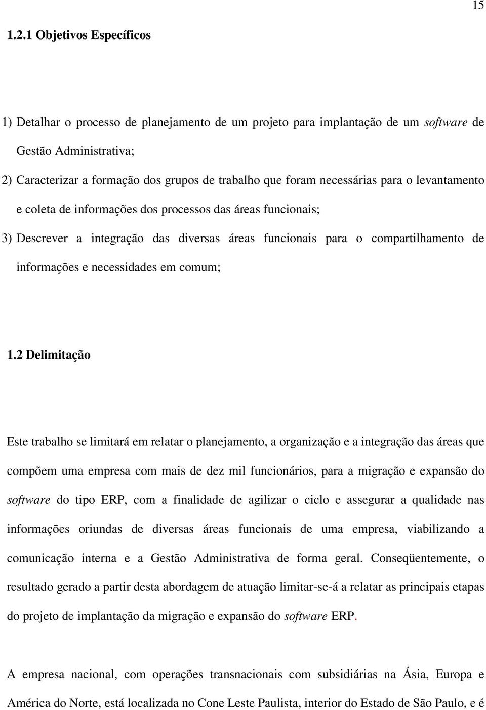 necessárias para o levantamento e coleta de informações dos processos das áreas funcionais; 3) Descrever a integração das diversas áreas funcionais para o compartilhamento de informações e