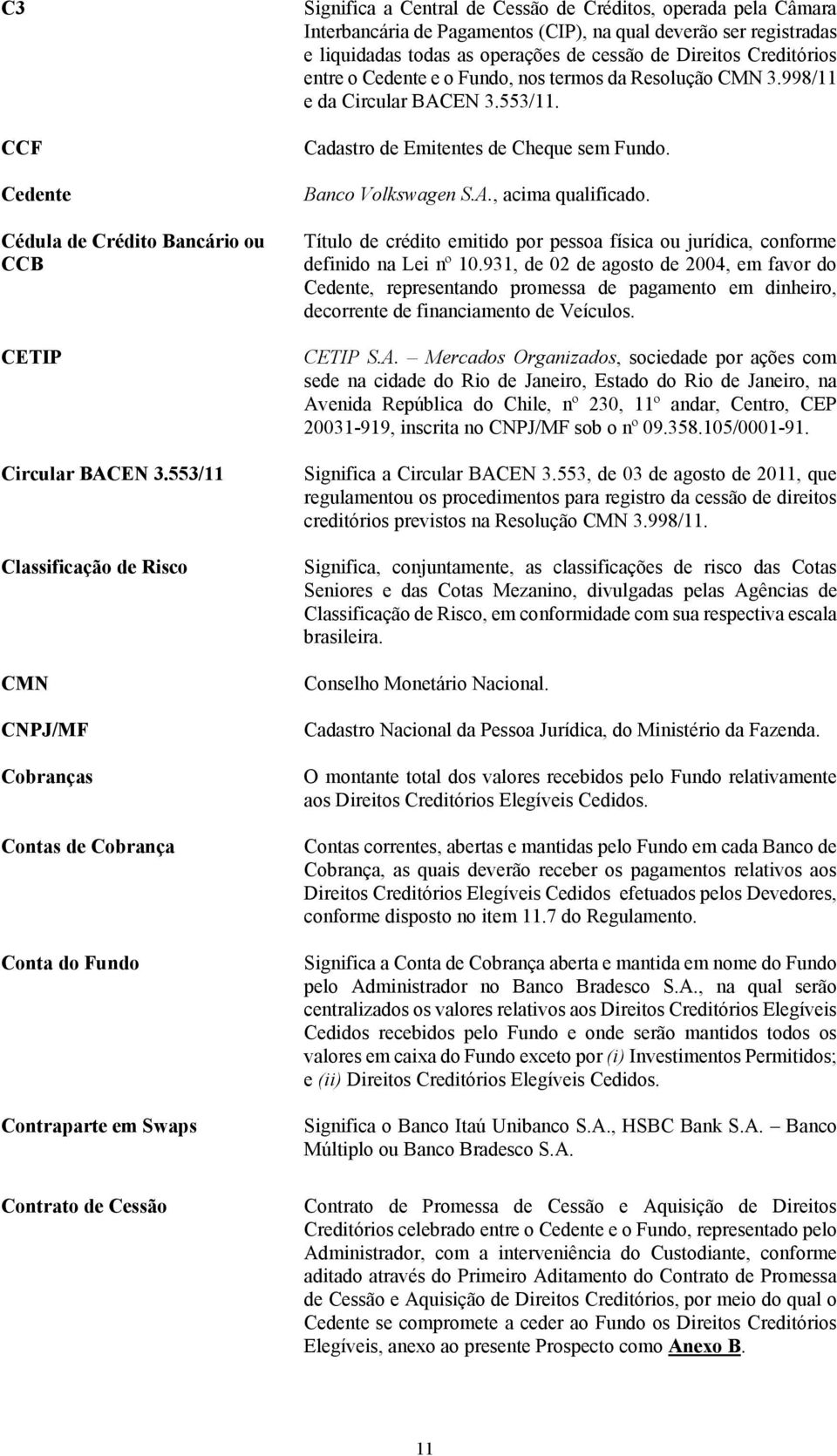 Interbancária de Pagamentos (CIP), na qual deverão ser registradas e liquidadas todas as operações de cessão de Direitos Creditórios entre o Cedente e o Fundo, nos termos da Resolução CMN 3.