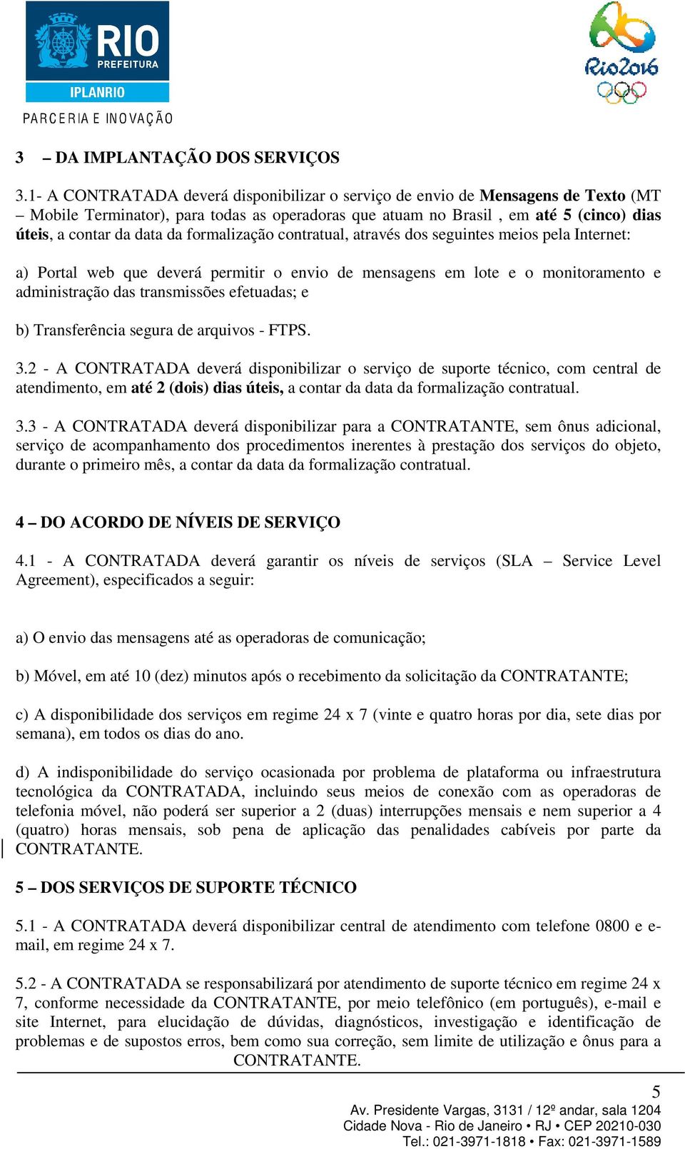 formalização contratual, através dos seguintes meios pela Internet: a) Portal web que deverá permitir o envio de mensagens em lote e o monitoramento e administração das transmissões efetuadas; e b)