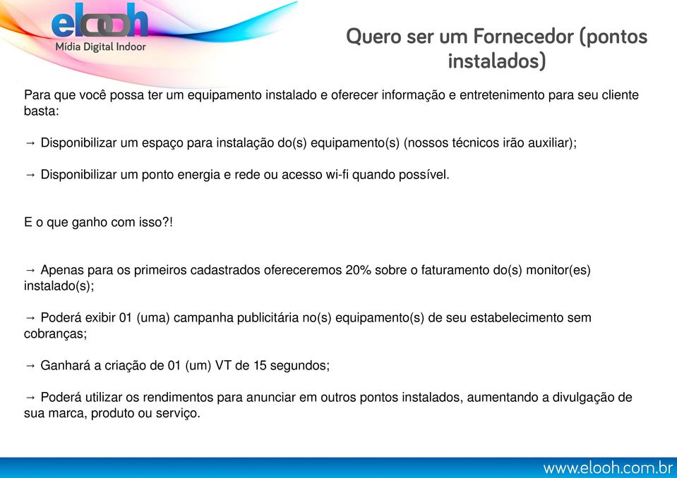 ! Apenas para os primeiros cadastrados ofereceremos 20% sobre o faturamento do(s) monitor(es) instalado(s); Poderá exibir 01 (uma) campanha publicitária no(s) equipamento(s) de seu