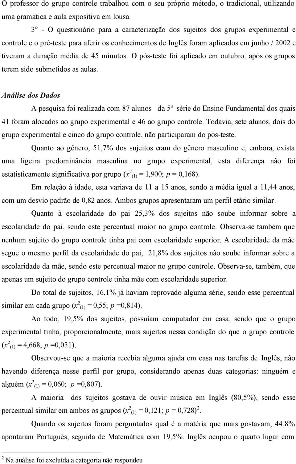 de 45 minutos. O pós-teste foi aplicado em outubro, após os grupos terem sido submetidos as aulas.