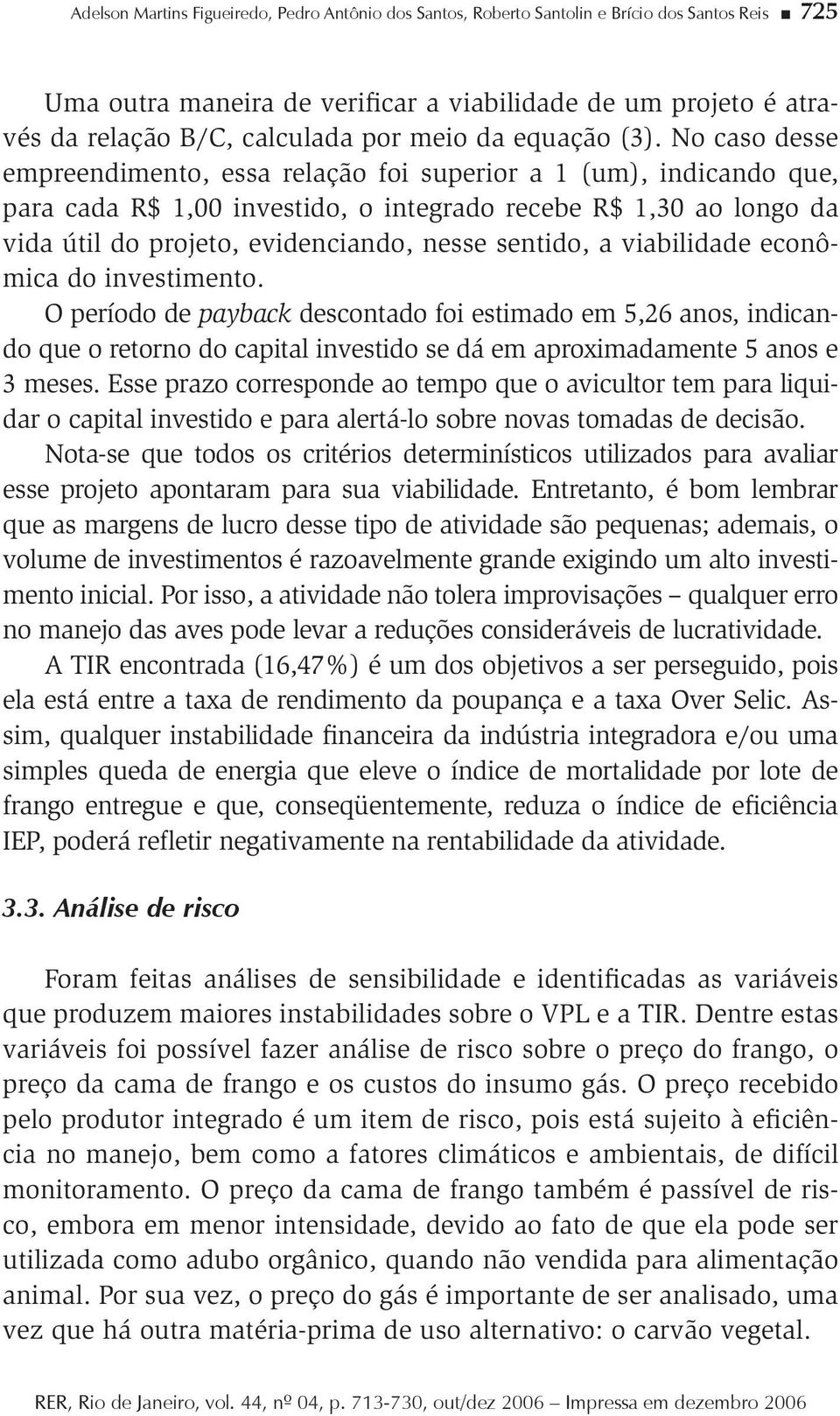 No caso desse empreendimeno, essa relação foi superior a 1 (um), indicando que, para cada R$ 1,00 invesido, o inegrado recebe R$ 1,30 ao longo da vida úil do projeo, evidenciando, nesse senido, a