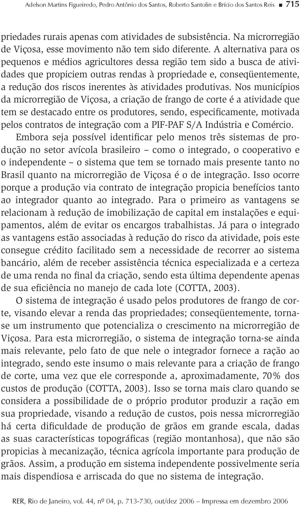 A alernaiva para os pequenos e médios agriculores dessa região em sido a busca de aividades que propiciem ouras rendas à propriedade e, conseqüenemene, a redução dos riscos inerenes às aividades