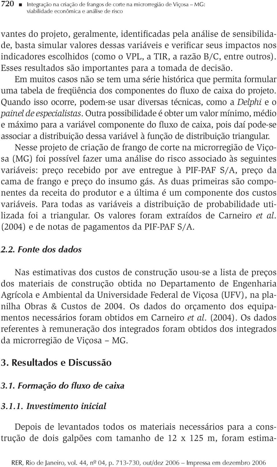 Em muios casos não se em uma série hisórica que permia formular uma abela de freqüência dos componenes do fluxo de caixa do projeo.