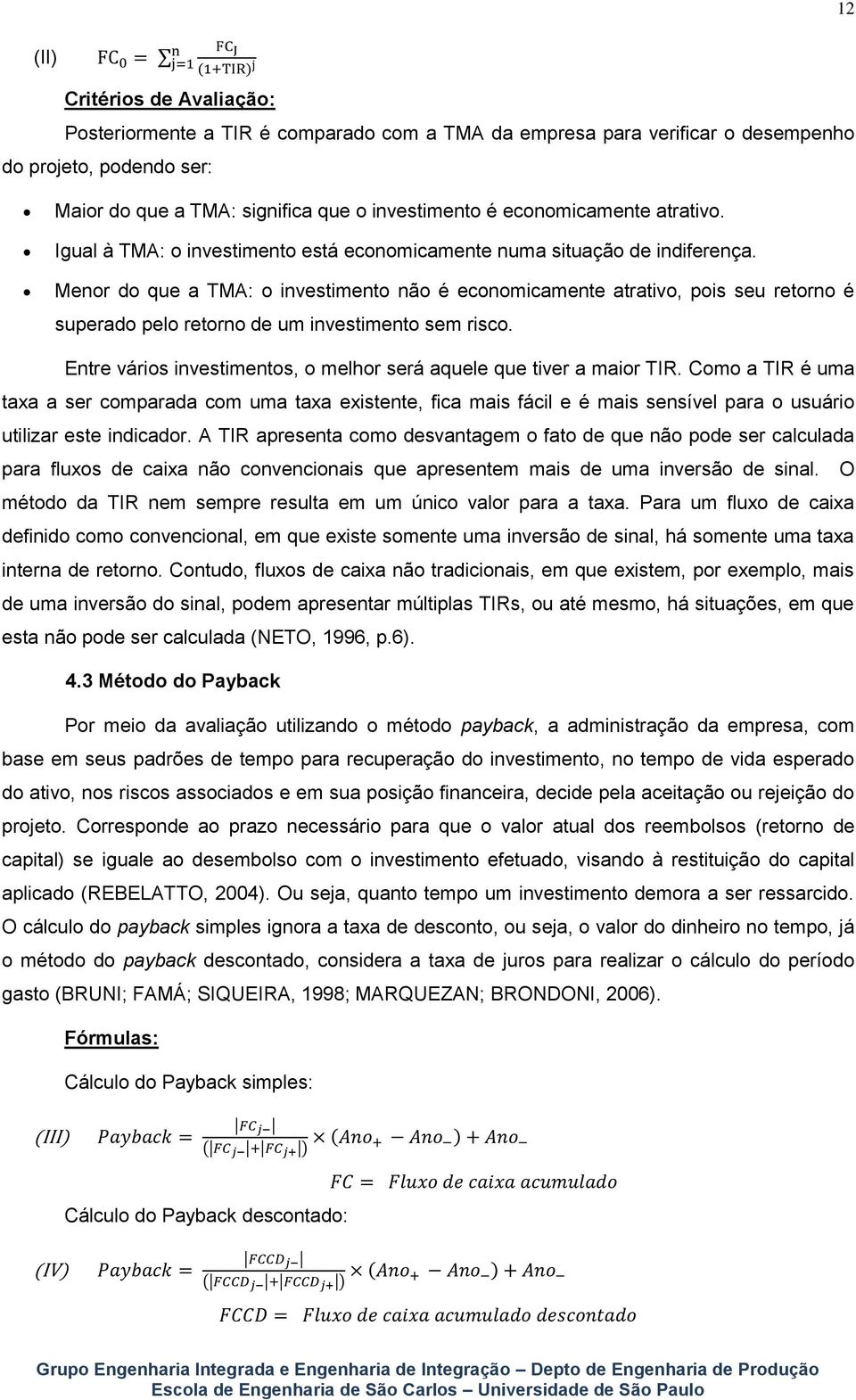 Menor do que a TMA: o investimento não é economicamente atrativo, pois seu retorno é superado pelo retorno de um investimento sem risco.