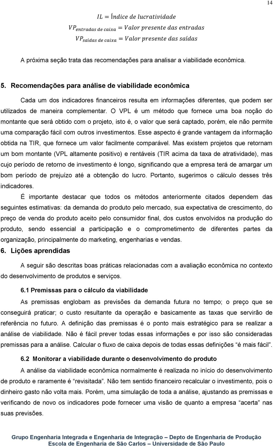 O VPL é um método que fornece uma boa noção do montante que será obtido com o projeto, isto é, o valor que será captado, porém, ele não permite uma comparação fácil com outros investimentos.