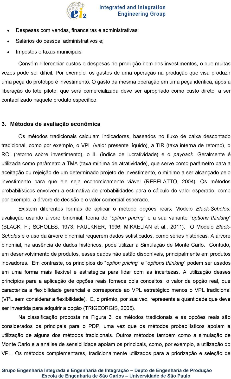 Por exemplo, os gastos de uma operação na produção que visa produzir uma peça do protótipo é investimento.