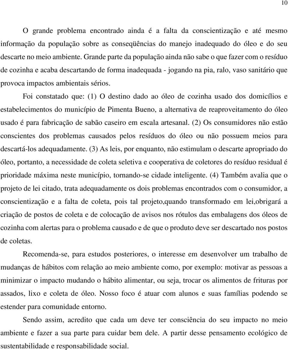 Foi constatado que: (1) O destino dado ao óleo de cozinha usado dos domicílios e estabelecimentos do município de Pimenta Bueno, a alternativa de reaproveitamento do óleo usado é para fabricação de