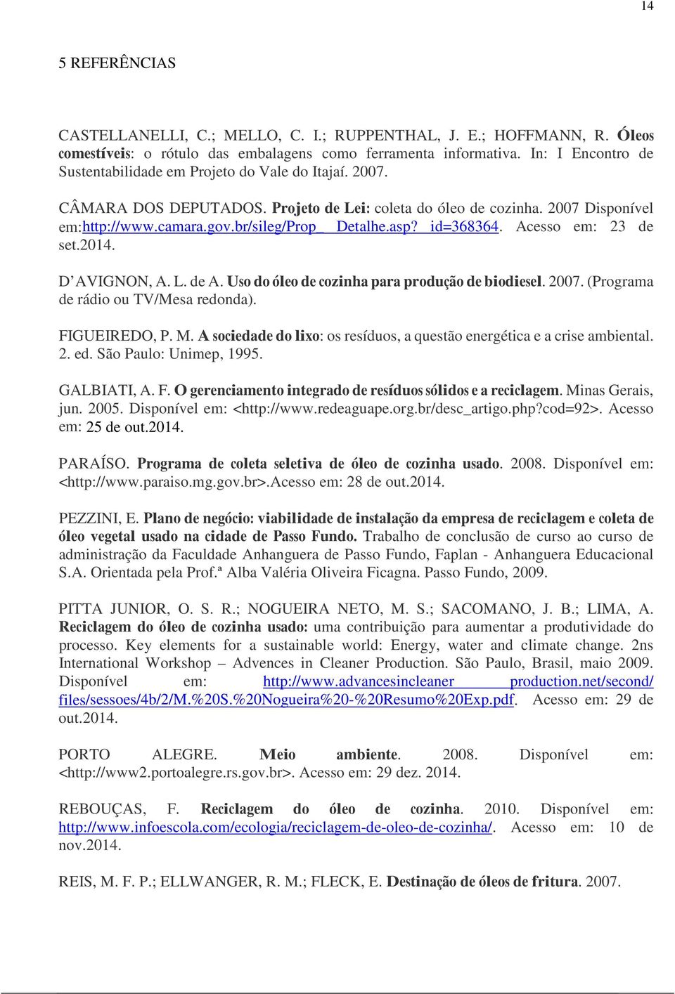 asp? id=368364. Acesso em: 23 de set.2014. D AVIGNON, A. L. de A. Uso do óleo de cozinha para produção de biodiesel. 2007. (Programa de rádio ou TV/Mesa redonda). FIGUEIREDO, P. M.